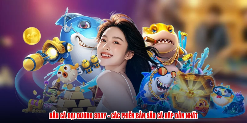 Bắn Cá Đại Dương 8DAY - Các Phiên Bản Săn Cá Hấp Dẫn Nhất