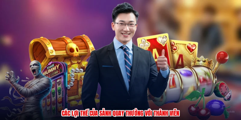 Các lợi thế của sảnh quay thưởng với thành viên