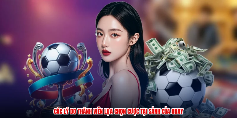 Các lý do thành viên lựa chọn cược tại sảnh của 8DAY