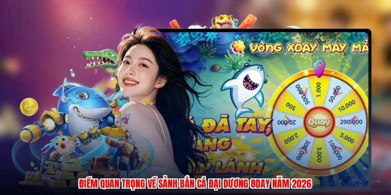 Điểm quan trọng về sảnh bắn cá đại dương 8DAY năm 2026
