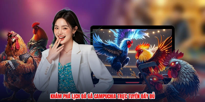 Khám phá lịch đá gà Campuchia trực tuyến đầy đủ