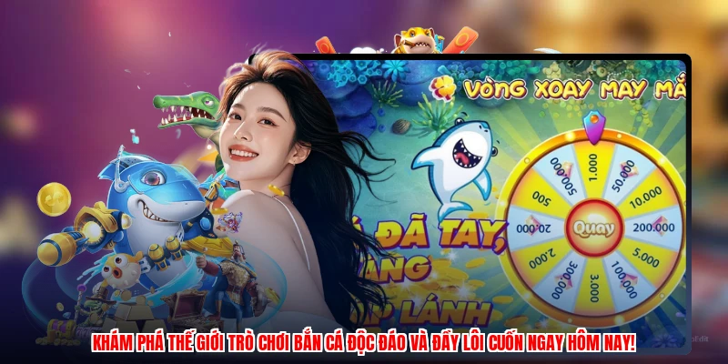 Khám phá thế giới trò chơi bắn cá độc đáo và đầy lôi cuốn ngay hôm nay!