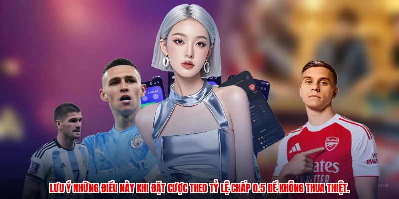 Lưu ý những điều này khi đặt cược theo tỷ lệ chấp 0.5 để không thua thiệt.
