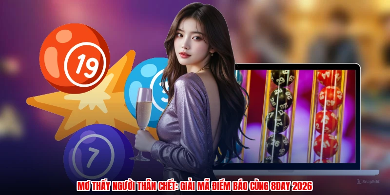 Mơ Thấy Người Thân Chết: Giải Mã Điềm Báo Cùng 8DAY 2026
