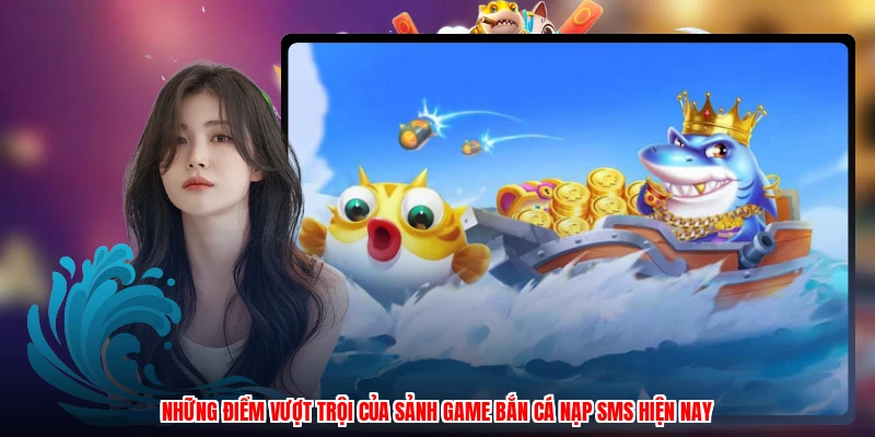 Những điểm vượt trội của sảnh game bắn cá nạp SMS hiện nay