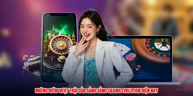 Những điểm vượt trội của sảnh sảnh casino evolution hiện nay