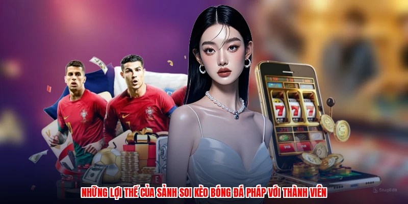 Những lợi thế của sảnh soi kèo bóng đá pháp với thành viên