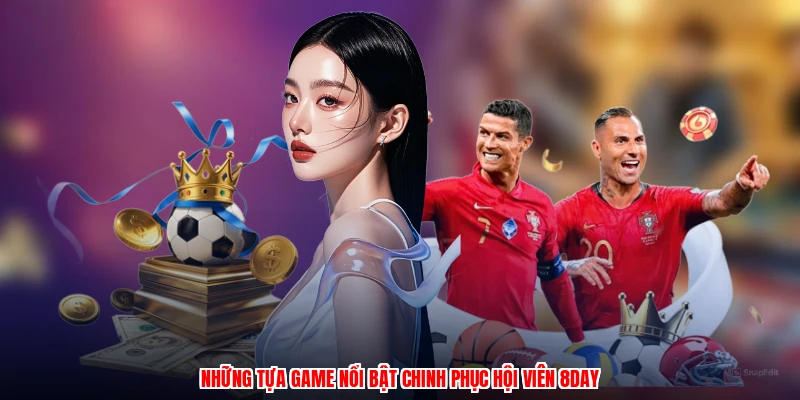 Những tựa game nổi bật chinh phục hội viên 8DAY