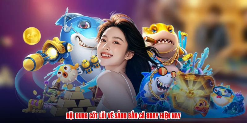 Nội dung cốt lõi về sảnh bắn cá 8DAY hiện nay