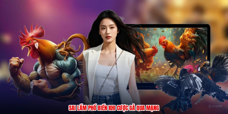 Sai lầm phổ biến khi cược gà qua mạng