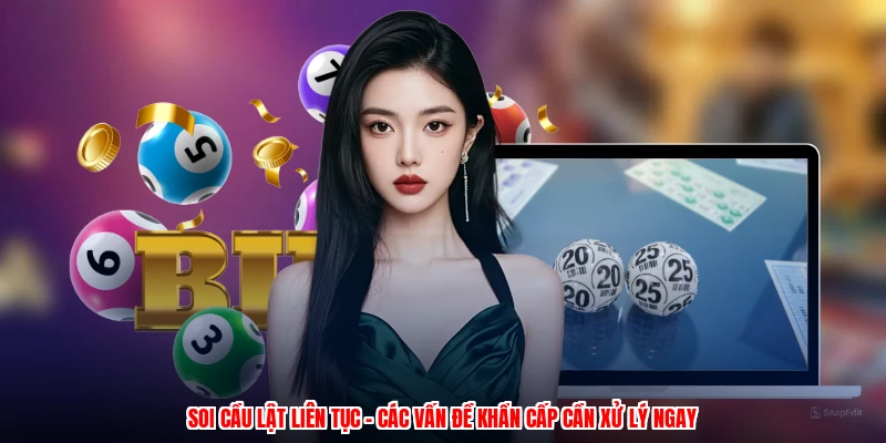 Soi Cầu Lật Liên Tục - Các Vấn Đề Khẩn Cấp Cần Xử Lý Ngay