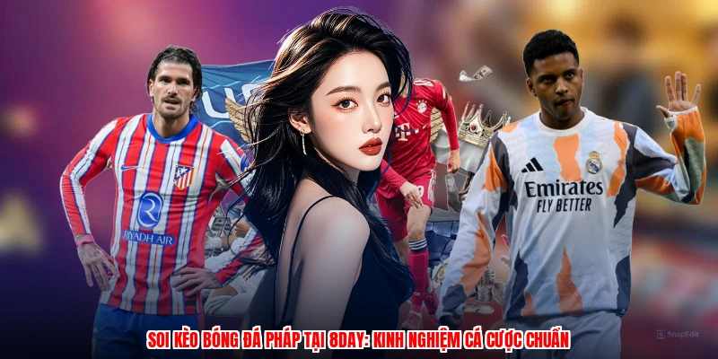 Soi Kèo Bóng Đá Pháp Tại 8DAY: Kinh Nghiệm Cá Cược Chuẩn