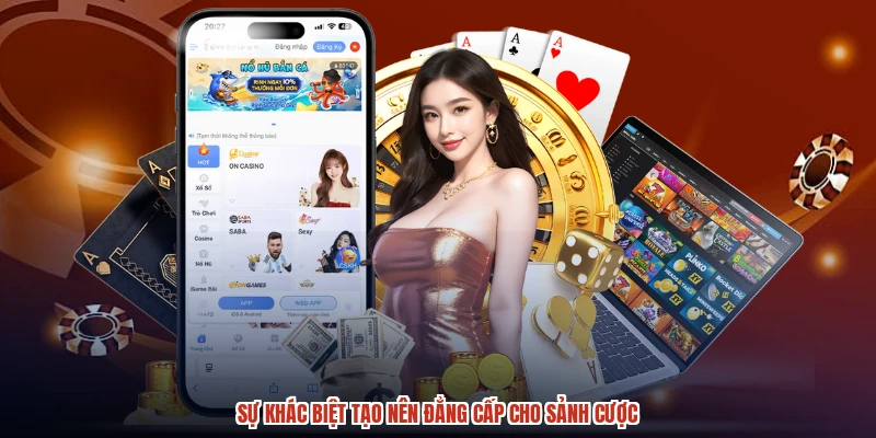 Sự khác biệt tạo nên đẳng cấp cho sảnh cược