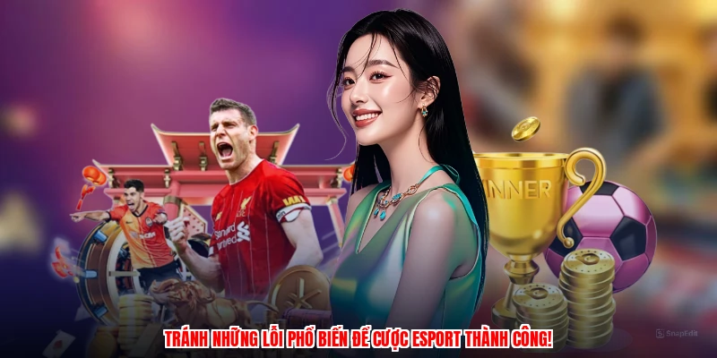 Tránh những lỗi phổ biến để cược esport thành công!